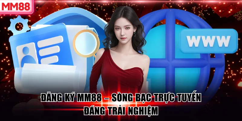 Đăng Ký MM88 - Mở Tài Khoản Siêu Tốc Trong 1 Phút 11 Đăng ký MM88 - Sòng bạc trực tuyến đáng trải nghiệm