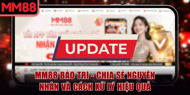 MM88 Bảo Trì - Chia Sẻ Nguyên Nhân Và Cách Xử Lý Hiệu Quả